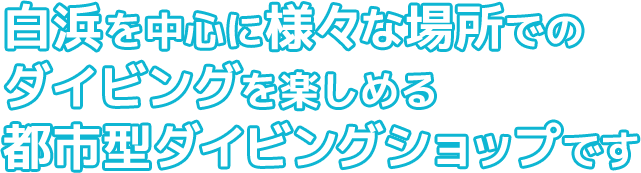 白浜を中心に様々な場所でダイビングを楽しめる都市型ダイビングショップです